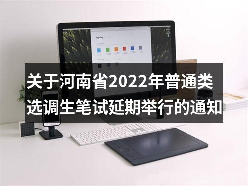 关于河南省2022年普通类选调生笔试延期举行的通知 图片