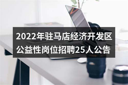 2022年驻马店经济开发区公益性岗位招聘25人公告 图片