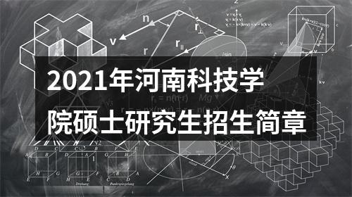 2021年河南科技学院硕士研究生招生简章 图片