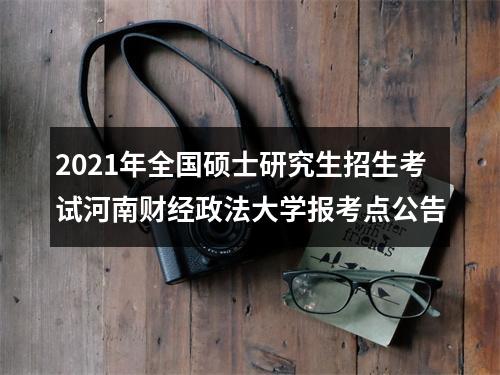 2021年全国硕士研究生招生考试河南财经政法大学报考点公告 图片