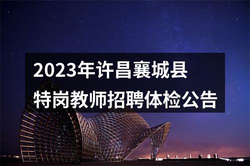 2023年许昌襄城县特岗教师招聘体检公告 图片