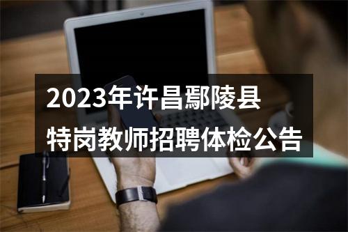 2023年许昌鄢陵县特岗教师招聘体检公告 图片