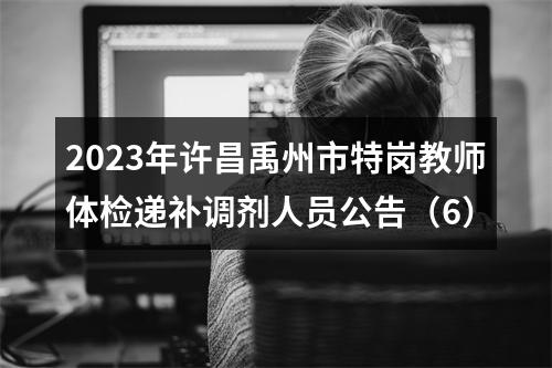 2023年许昌禹州市特岗教师体检递补调剂人员公告（6） 图片