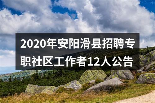 2020年安阳滑县招聘专职社区工作者12人公告 图片