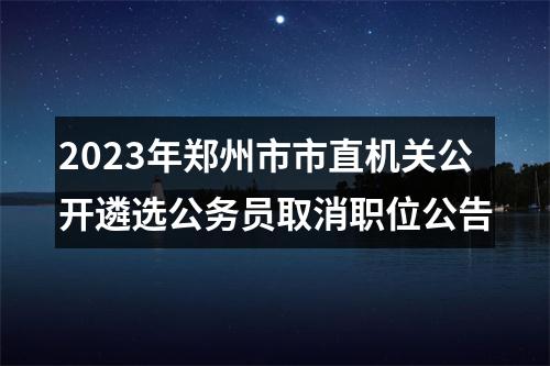 2023年郑州市市直机关公开遴选公务员取消职位公告 图片