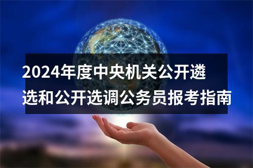 2024年度中央机关公开遴选和公开选调公务员报考指南 图片