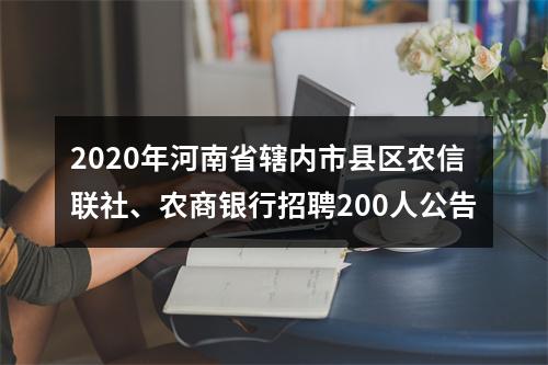2020年河南省辖内市县区农信联社、农商银行招聘200人公告 图片