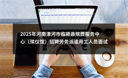 2025年河南漯河市临颍县殡葬服务中心（殡仪馆）招聘劳务派遣用工人员面试成绩和体检对象公告 图片