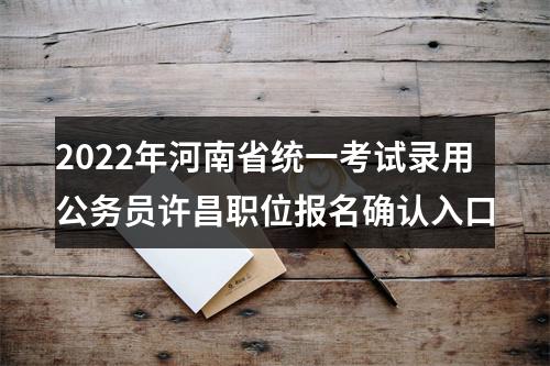2022年河南省统一考试录用公务员许昌职位报名确认入口 图片