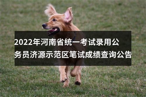 2022年河南省统一考试录用公务员济源示范区笔试成绩查询公告 图片