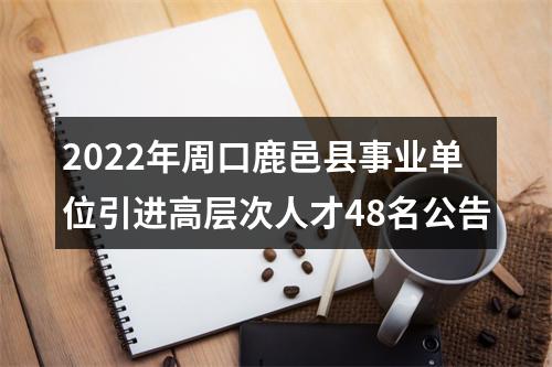 2022年周口鹿邑县事业单位引进高层次人才48名公告 图片