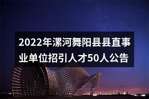 2022年漯河舞阳县县直事业单位招引人才50人公告 图片