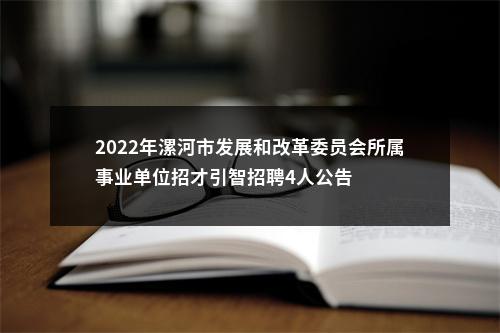 2022年漯河市发展和改革委员会所属事业单位招才引智招聘4人公告 图片