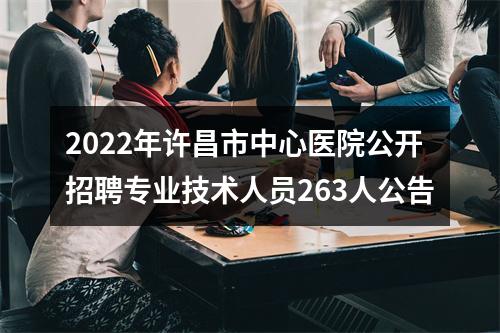 2022年许昌市中心医院公开招聘专业技术人员263人公告 图片