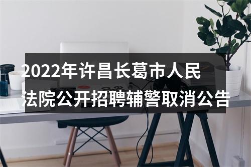 2022年许昌长葛市人民法院公开招聘辅警取消公告 图片