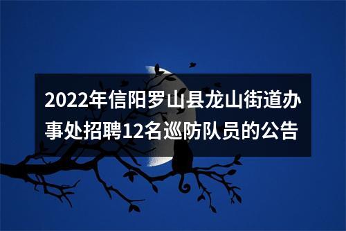 2022年信阳罗山县龙山街道办事处招聘12名巡防队员的公告 图片