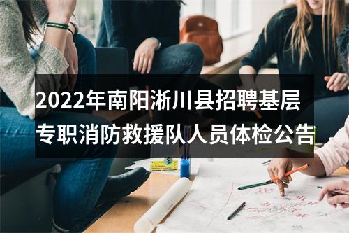 2022年南阳淅川县招聘基层专职消防救援队人员体检公告 图片