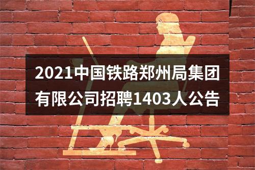 2021中国铁路郑州局集团有限公司招聘1403人公告 图片