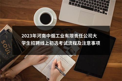 2023年河南中烟工业有限责任公司大学生招聘线上初选考试流程及注意事项 图片